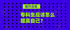 专科生应该做些什么？专科生怎样提高自己？