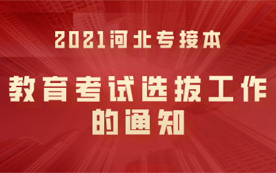 2021年河北省普通高校专科接本科教育考试选拔工作通知