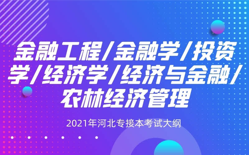 2021年河北专接本金融工程/金融学/经济学/农林经济管理联考专业考试大纲