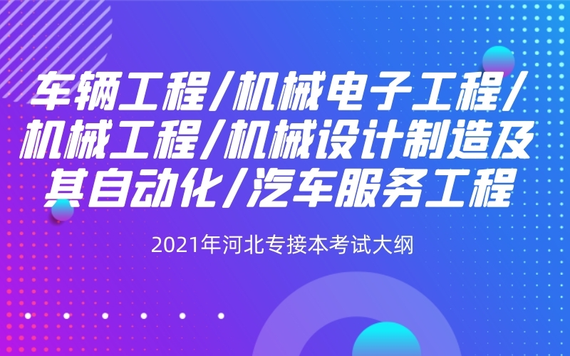 2021年河北专接本机械电子工程/机械工程/机械设计制造及其自动化专业考试大纲