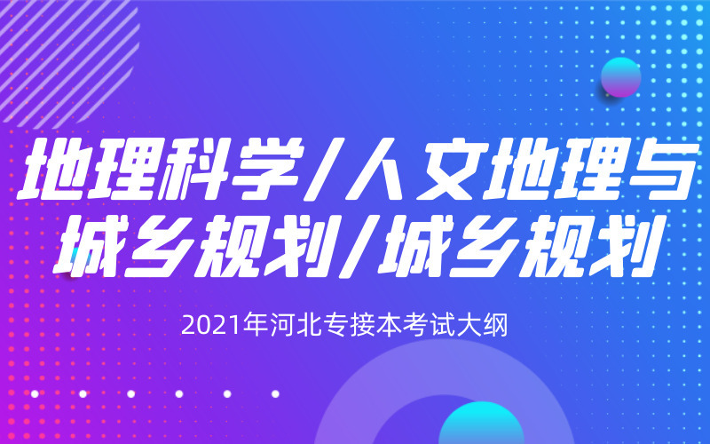 2021年河北专接本地理科学/人文地理与城乡规划/城乡规划专业考试大纲