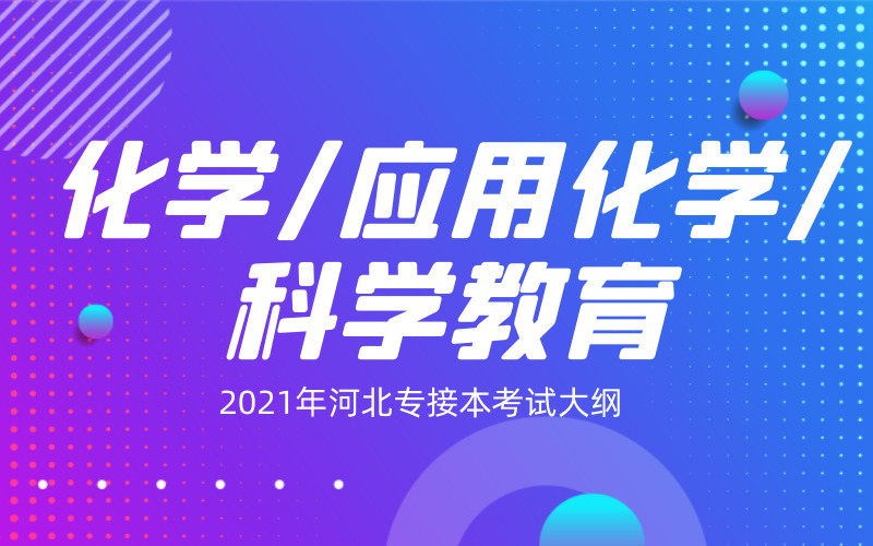 2021年河北专接本化学/应用化学/科学教育专业考试大纲