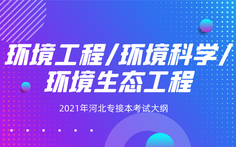 2021年河北专接本环境工程/环境科学/环境生态工程专业考试大纲