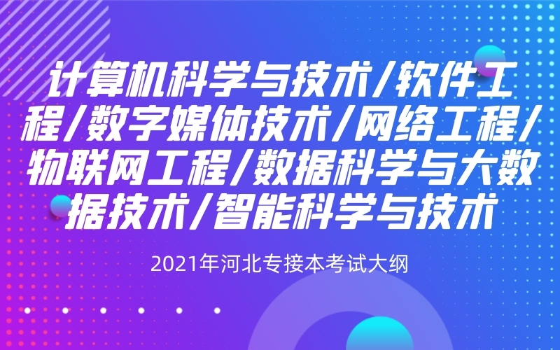 2021年河北专接本计算机科学与技术/数据科学与大数据技术联考专业考试大纲