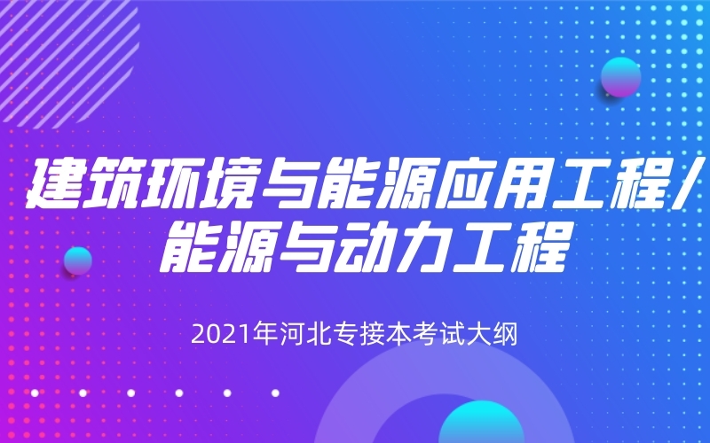 2021年河北专接本建筑环境与能源应用工程/能源与动力工程专业考试大纲