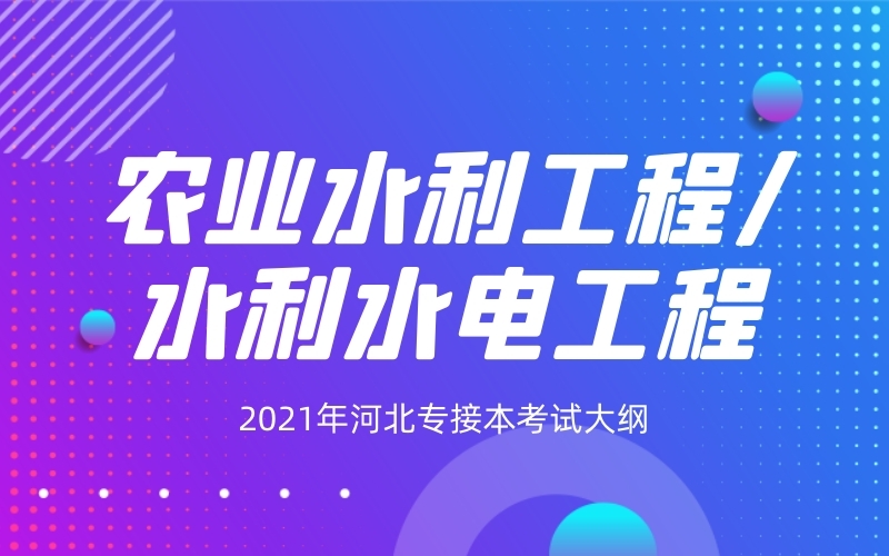 2021年河北专接本农业水利工程/水利水电工程专业考试大纲