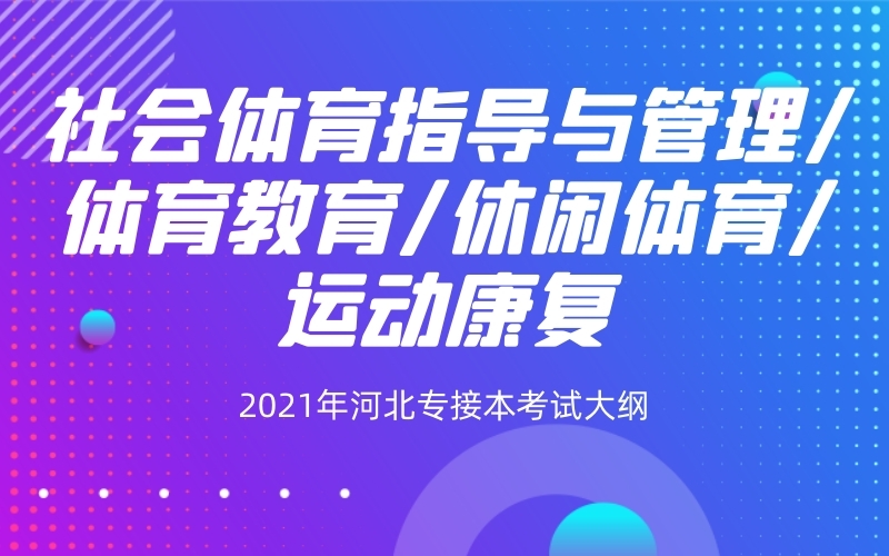 2021年河北专接本社会体育指导与管理/体育教育/休闲体育联考专业考试大纲