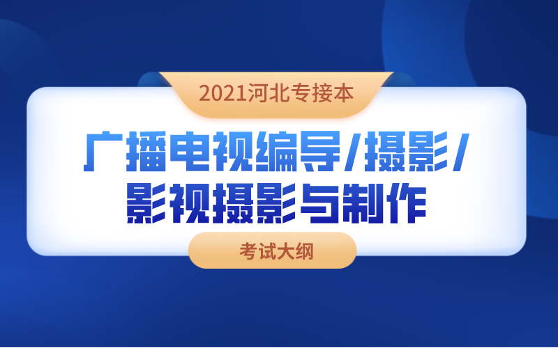 2021河北专接本广播电视编导/摄影/影视摄影与制作专业考试大纲