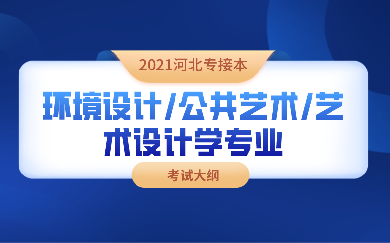 2021河北专接本环境设计/公共艺术/艺术设计学专业考试大纲