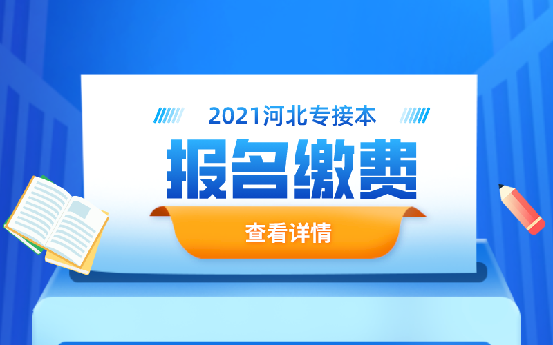 2021年河北专接本什么时候报名缴费？