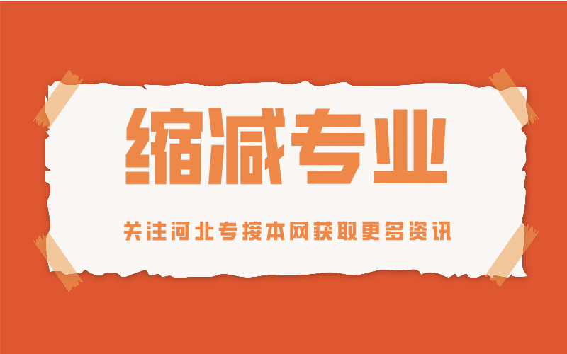 2021年河北专接本缩减专业最多的公办院校有哪些？