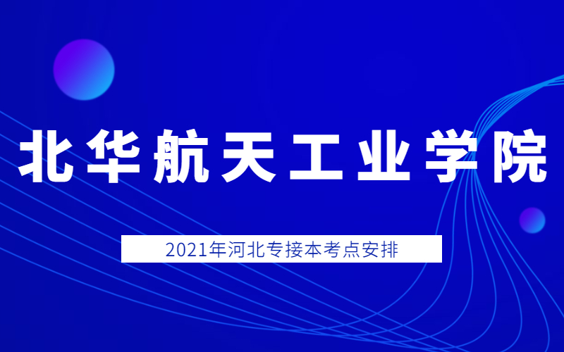 2021年北华航天工业学院专接本考点考生须知和考场分布