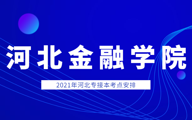 2021年河北金融学院专接本考点考生须知和考场分布