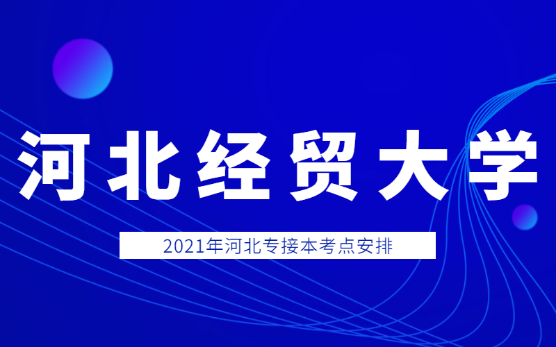 2021年河北经贸大学专接本考点考生须知和考场分布