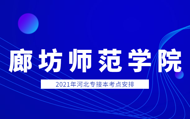 2021年廊坊师范学院专接本考点考生须知和考场分布