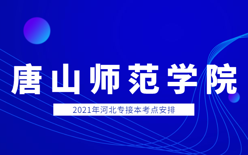 2021年唐山师范学院专接本考点考生须知和考场分布