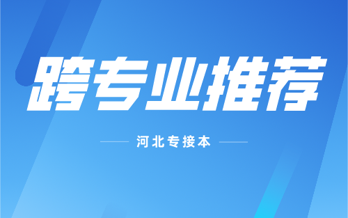 河北专接本跨专业接本选什么专业更好？