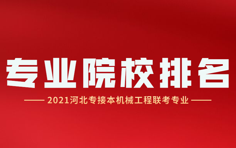 2021河北专接本机械工程及其联考专业院校排名