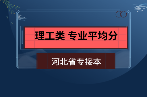 2021年河北专接本理工类各科上岸平均分