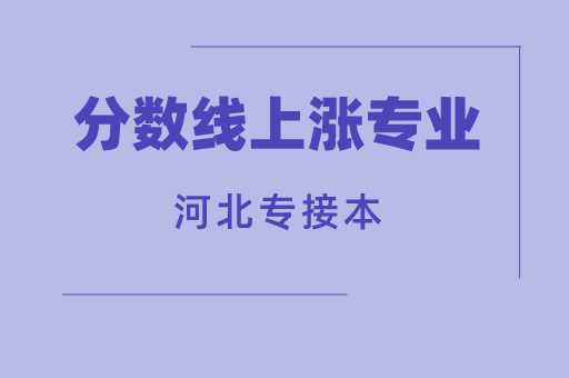 2021年河北专接本分数线可能会涨的专业