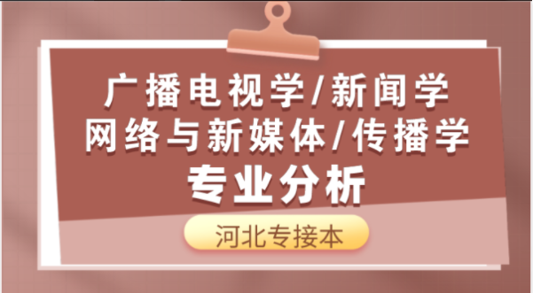 2019-2021年河北专接本广播电视学/网络与新媒体/新闻学/传播学专业各院校录取分