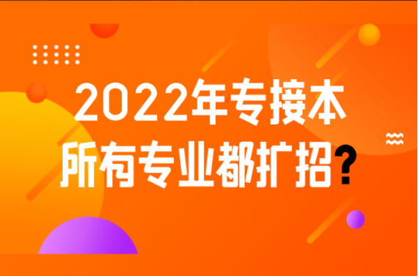 2022年专接本所有专业都扩招？