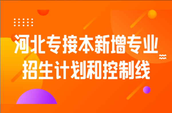 2021年河北专接本新增专业招生计划和控制线整理