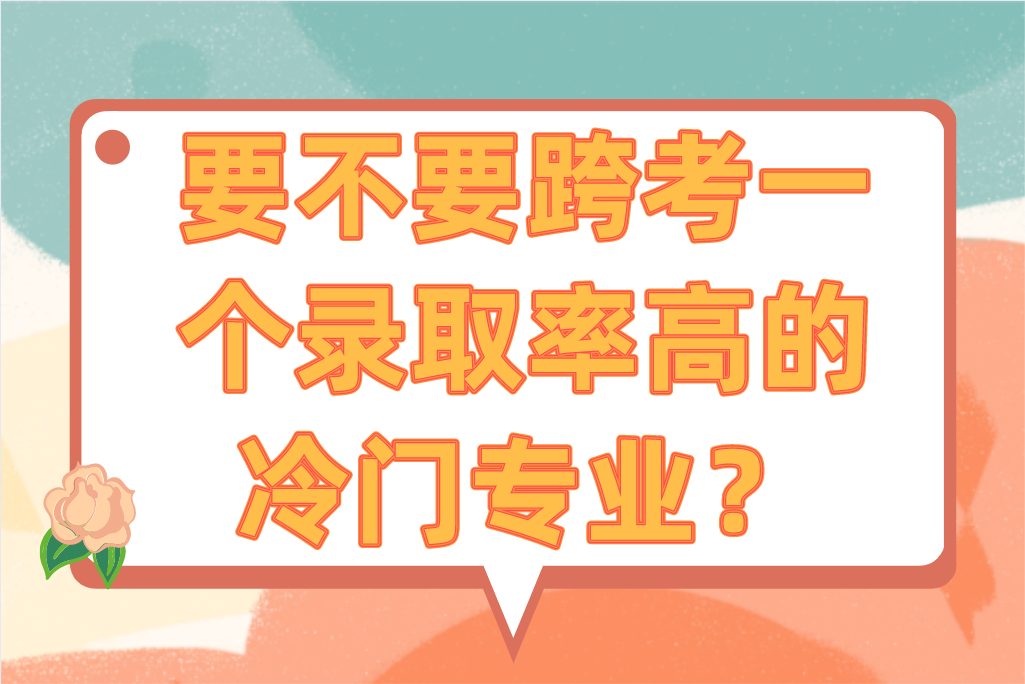 要不要跨考一个录取率高的冷门专业？