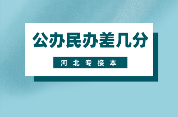 河北专接本公办和民办院校分数线相差几分？