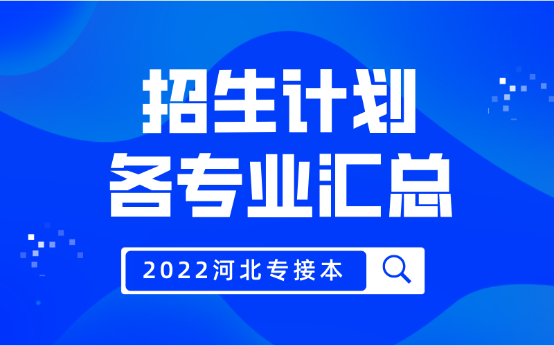 2022年河北专接本各专业招生计划汇总