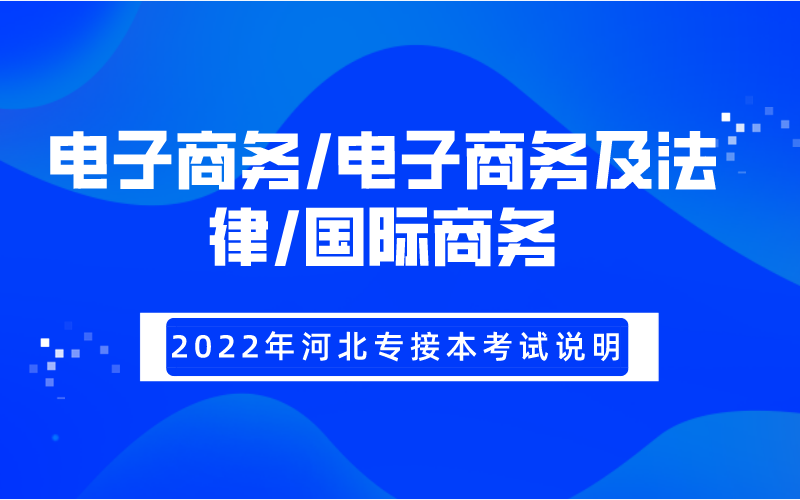 2022年河北专接本电子商务/电子商务及法律/国际商务专业考试大纲