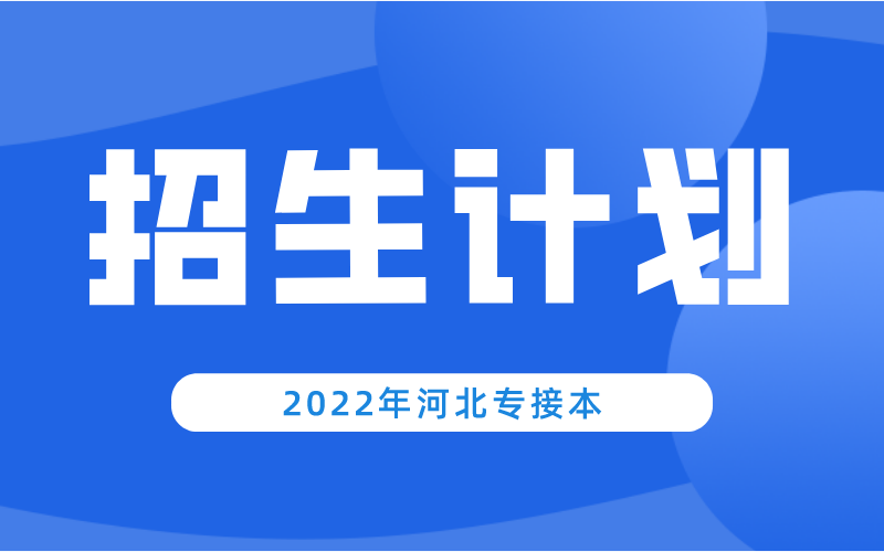 2022年河北专升本从招生计划来看有什么变化吗？