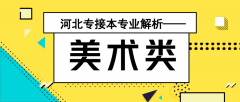 河北专接本中最适合接本的专业——美术类专业