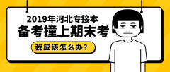 2019年河北专接本考试备考和期末考试冲突了怎么办？