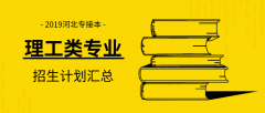 2019河北专接本理工类专业有哪些？理科专业招生计划是多少？