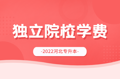 2022年河北专升本独立院校学费汇总