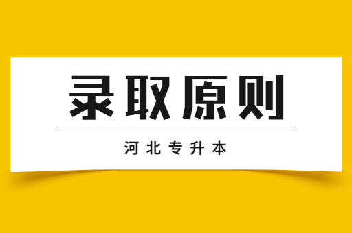 河北专升本考试的录取原则是什么呢？