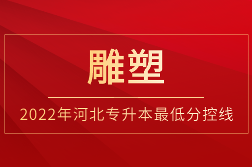 2022年河北专升本雕塑专业普通类最低分控线