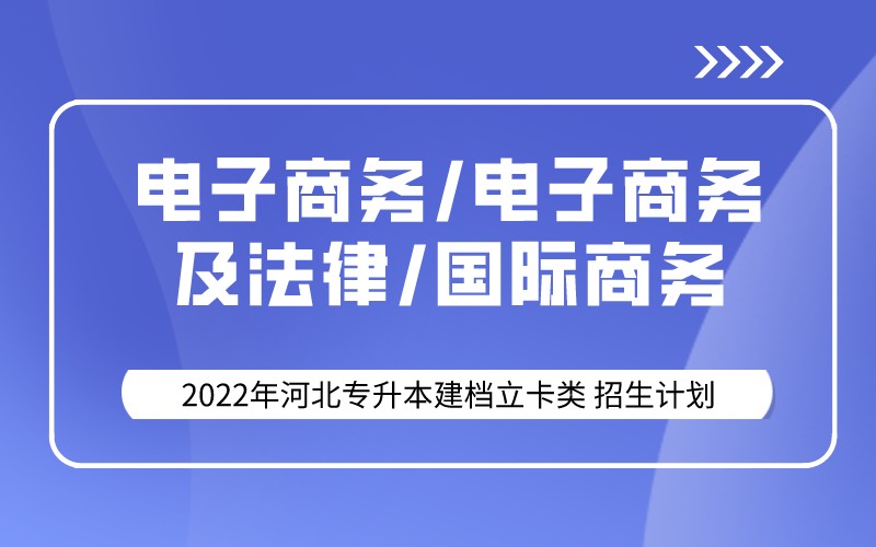 2022年河北专升本建档立卡电子商务联考专业招生计划