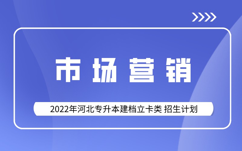 2022年河北专升本建档立卡市场营销专业招生计划