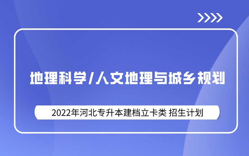 2022年河北专升本建档立卡地理科学/人文地理与城乡规划专业招生计划