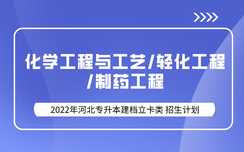 2022年河北专升本建档立卡化学工程与工艺/轻化工程/制药工程专业招生计划