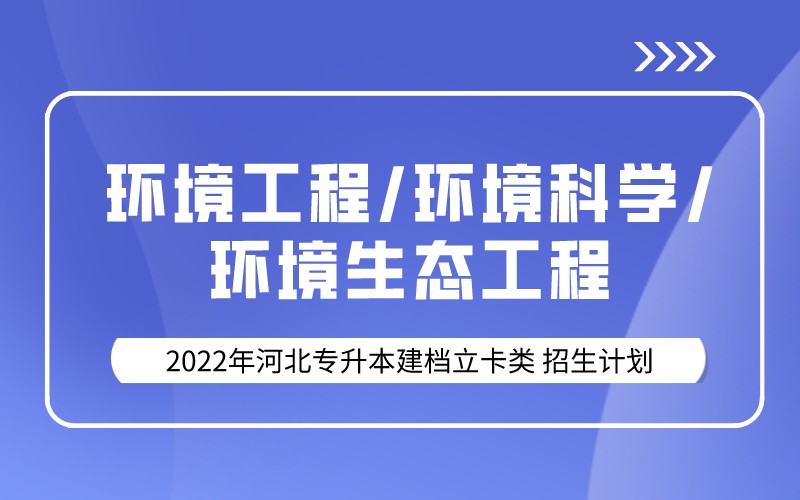 2022年河北专升本建档立卡环境工程/环境科学/环境生态工程专业招生计划