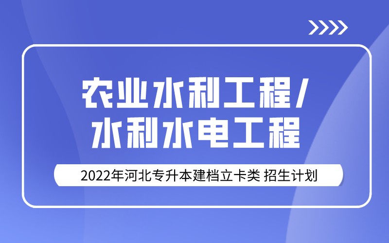 2022年河北专升本建档立卡农业水利工程/水利水电工程专业招生计划