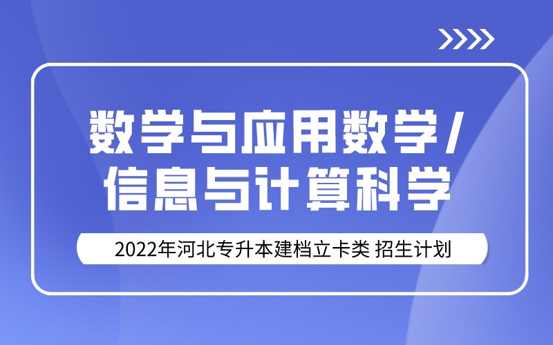 2022年河北专升本建档立卡数学与应用数学/信息与计算科学专业招生计划