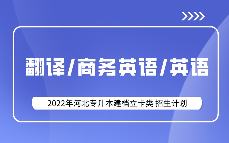 2022年河北专升本建档立卡翻译/商务英语/英语专业招生计划