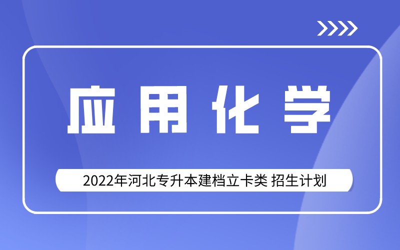 2022年河北专升本建档立卡应用化学专业招生计划