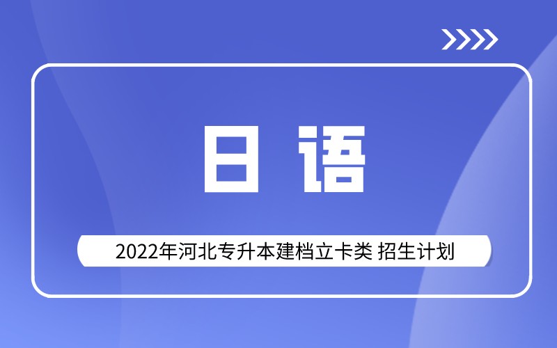 2022年河北专升本建档立卡日语专业招生计划