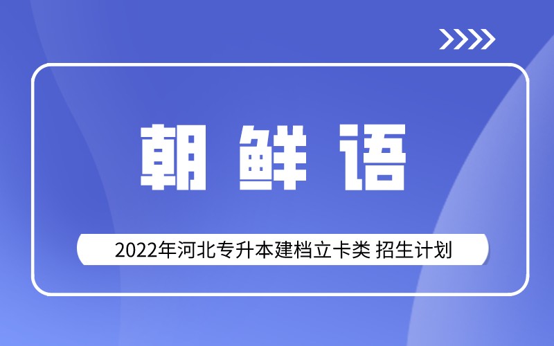 2022年河北专升本建档立卡朝鲜语专业招生计划