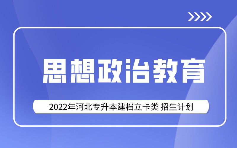 2022年河北专升本建档立卡思想政治教育专业招生计划